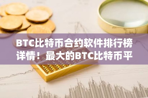 BTC比特币合约软件排行榜详情！最大的BTC比特币平台app推荐分享！