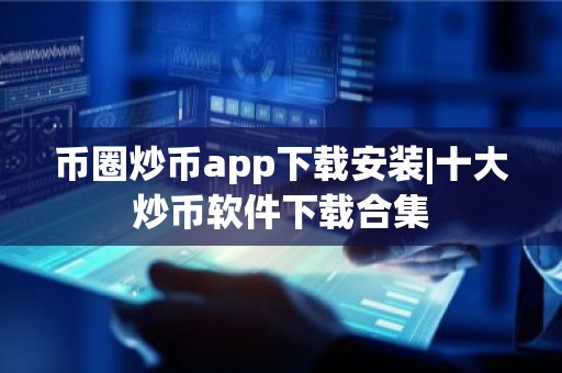 币圈炒币app下载安装|十大炒币软件下载合集
