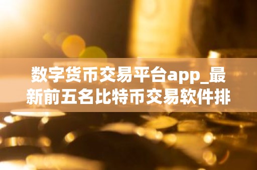 数字货币交易平台app_最新前五名比特币交易软件排名汇总