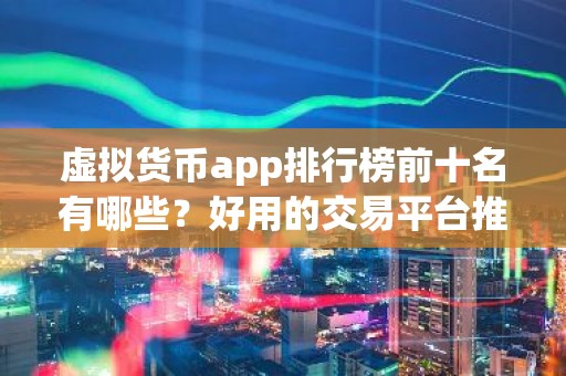 虚拟货币app排行榜前十名有哪些？好用的交易平台推荐