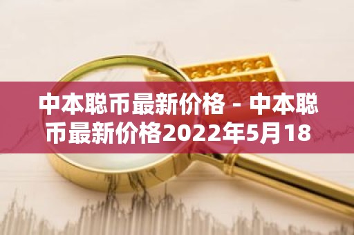 中本聪币最新价格 - 中本聪币最新价格2022年5月18号