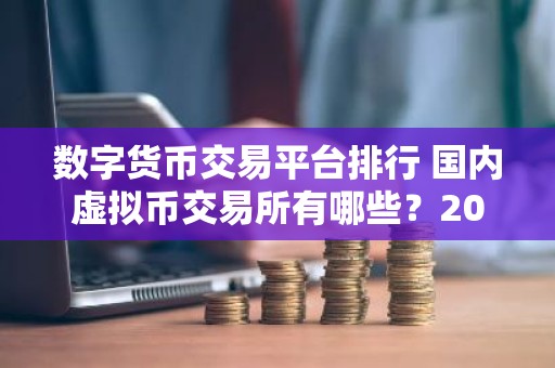 数字货币交易平台排行 国内虚拟币交易所有哪些？2025