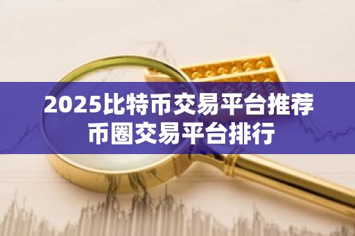 2025比特币交易平台推荐 币圈交易平台排行