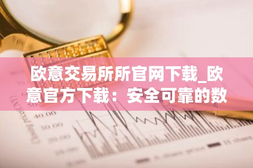 欧意交易所所官网下载_欧意官方下载：安全可靠的数字资产交易平台