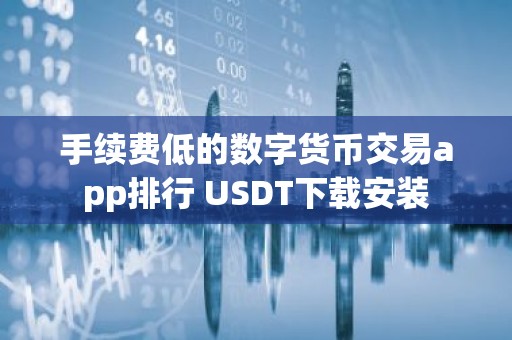 手续费低的数字货币交易app排行 USDT下载安装