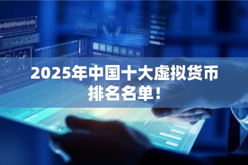 2025年中国十大虚拟货币排名名单！