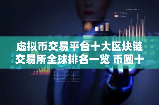 虚拟币交易平台十大区块链交易所全球排名一览 币圈十大比特币平台排行榜