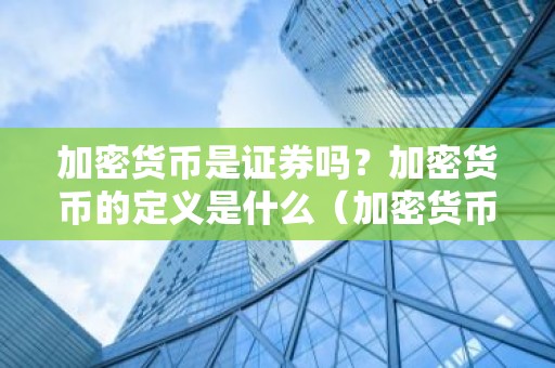 加密货币是证券吗？加密货币的定义是什么（加密货币是证券吗？加密货币的定义是什么）