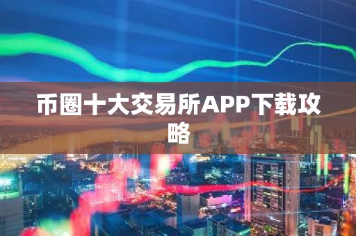 币圈十大交易所APP下载攻略