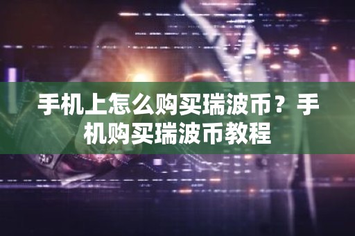 手机上怎么购买瑞波币？手机购买瑞波币教程