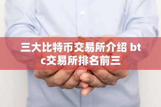 三大比特币交易所介绍 btc交易所排名前三