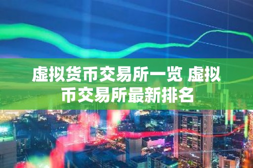 虚拟货币交易所一览 虚拟币交易所最新排名
