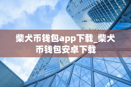 柴犬币钱包app下载_柴犬币钱包安卓下载