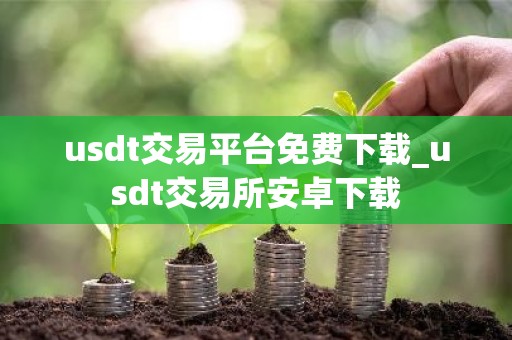 usdt交易平台免费下载_usdt交易所安卓下载