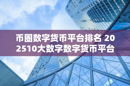 币圈数字货币平台排名 202510大数字数字货币平台一览