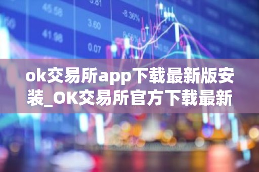 ok交易所app下载最新版安装_OK交易所官方下载最新版