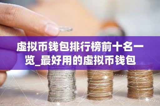 虚拟币钱包排行榜前十名一览_最好用的虚拟币钱包