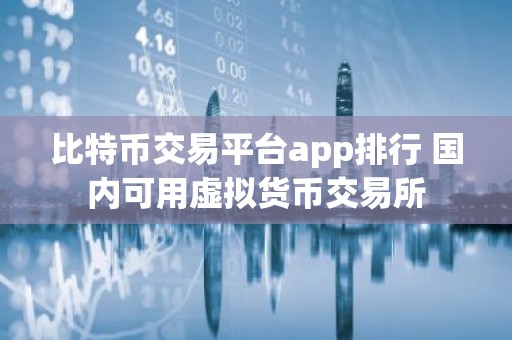 比特币交易平台app排行 国内可用虚拟货币交易所