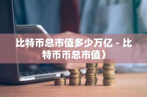 比特币总市值多少万亿 - 比特币币总市值）