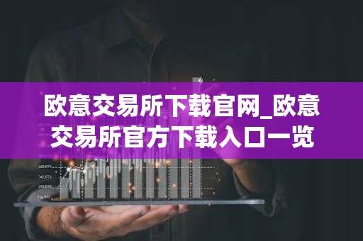 欧意交易所下载官网_欧意交易所官方下载入口一览