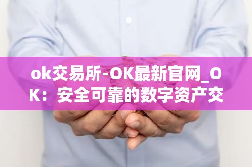 ok交易所-OK最新官网_OK：安全可靠的数字资产交易平台