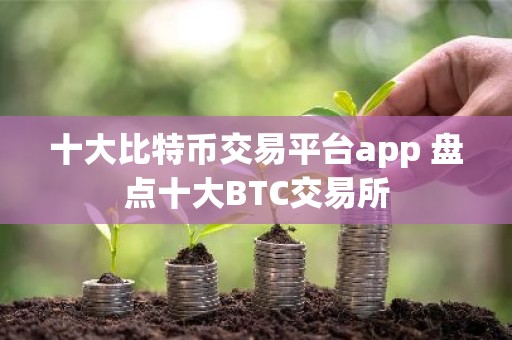 十大比特币交易平台app 盘点十大BTC交易所