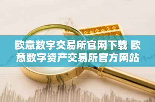 欧意数字交易所官网下载 欧意数字资产交易所官方网站下载教程 最新2025