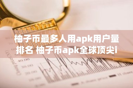 柚子币最多人用apk用户量排名 柚子币apk全球顶尖iOS榜单