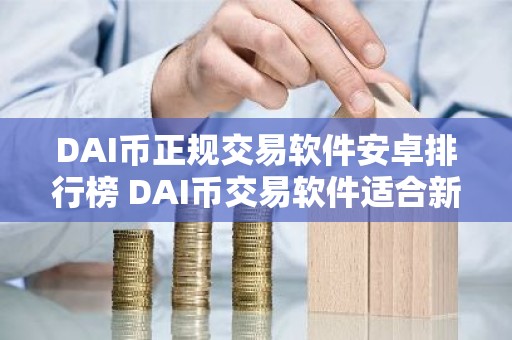 DAI币正规交易软件安卓排行榜 DAI币交易软件适合新手榜单一览