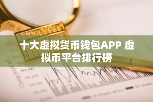 十大虚拟货币钱包APP 虚拟币平台排行榜
