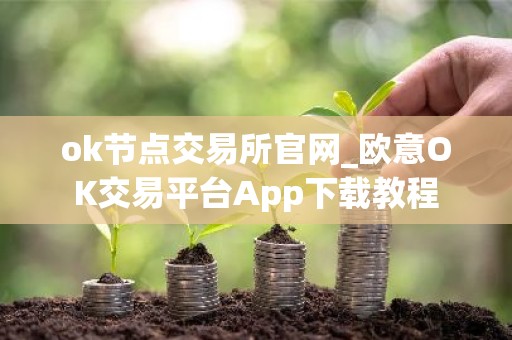 ok节点交易所官网_欧意OK交易平台App下载教程