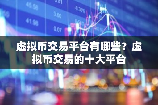 虚拟币交易平台有哪些？虚拟币交易的十大平台