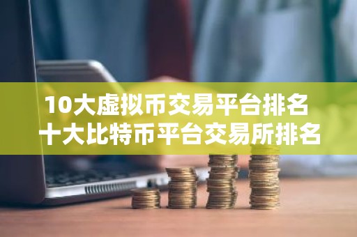 10大虚拟币交易平台排名 十大比特币平台交易所排名最新