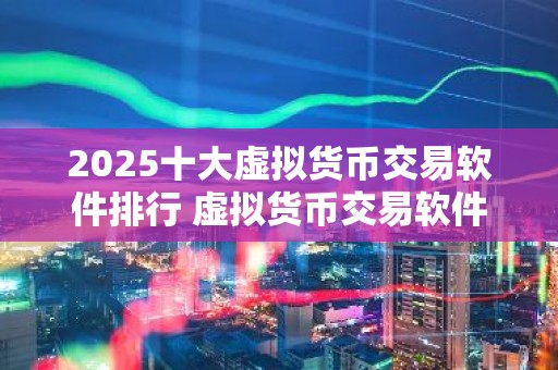 2025十大虚拟货币交易软件排行 虚拟货币交易软件