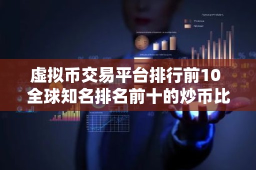 虚拟币交易平台排行前10 全球知名排名前十的炒币比特币平台
