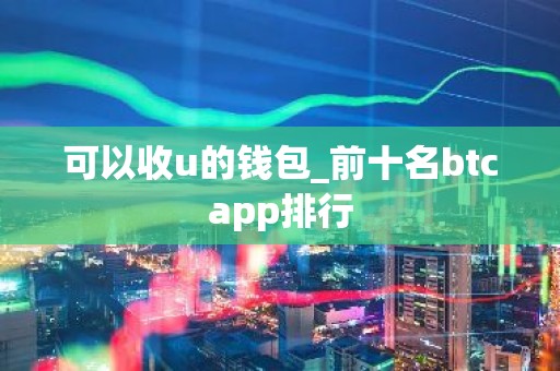 可以收u的钱包_前十名btcapp排行