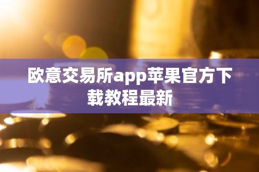 欧意交易所app苹果官方下载教程最新