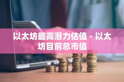 以太坊最高潜力估值 - 以太坊目前总市值