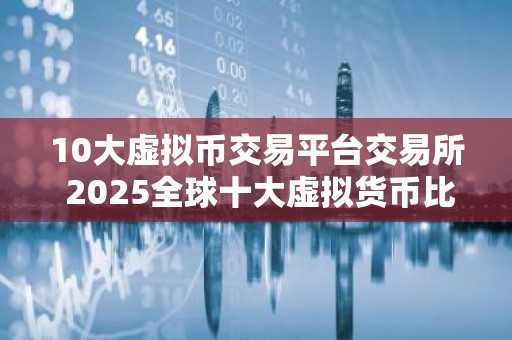 10大虚拟币交易平台交易所 2025全球十大虚拟货币比特币平台排名