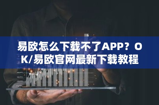 易欧怎么下载不了APP？OK/易欧官网最新下载教程