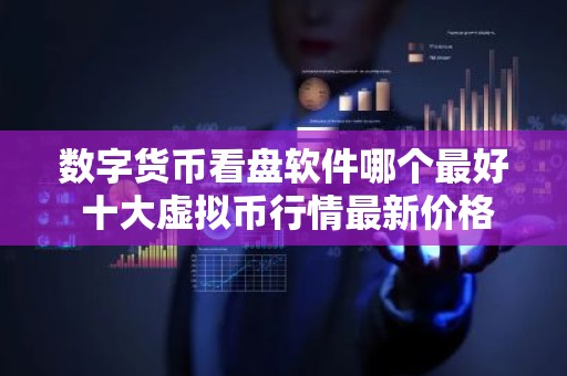 数字货币看盘软件哪个最好 十大虚拟币行情最新价格