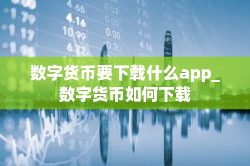 数字货币要下载什么app_数字货币如何下载