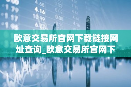 欧意交易所官网下载链接网址查询_欧意交易所官网下载