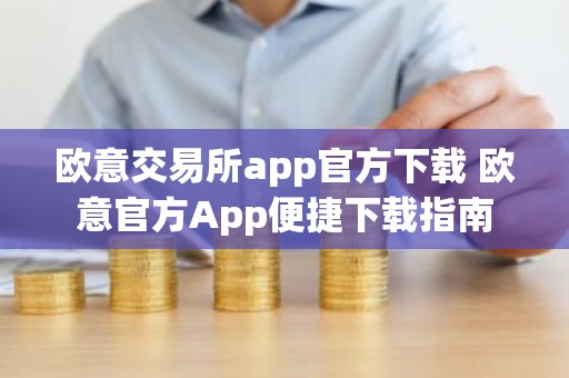 欧意交易所app官方下载 欧意官方App便捷下载指南