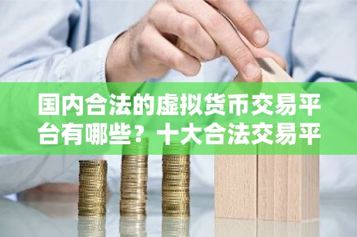 国内合法的虚拟货币交易平台有哪些？十大合法交易平台