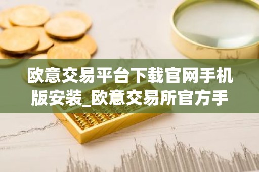 欧意交易平台下载官网手机版安装_欧意交易所官方手机版下载教程