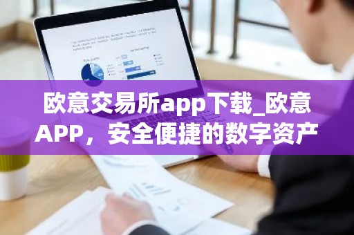 欧意交易所app下载_欧意APP，安全便捷的数字资产交易平台