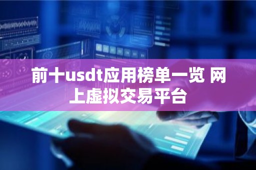 前十usdt应用榜单一览 网上虚拟交易平台