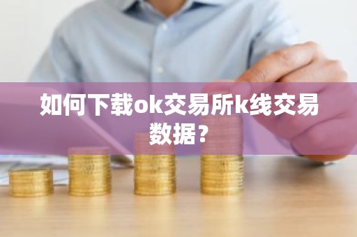 如何下载ok交易所k线交易数据？