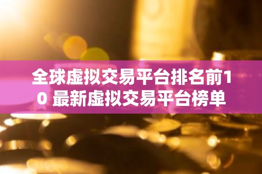 全球虚拟交易平台排名前10 最新虚拟交易平台榜单